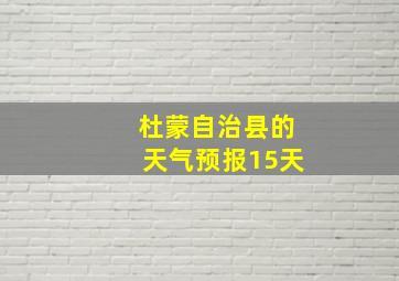 杜蒙自治县的天气预报15天