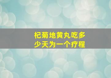 杞菊地黄丸吃多少天为一个疗程