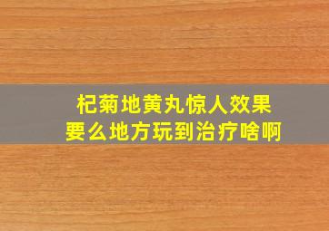 杞菊地黄丸惊人效果要么地方玩到治疗啥啊