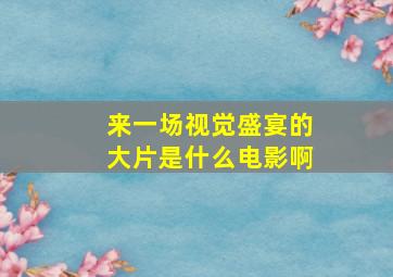 来一场视觉盛宴的大片是什么电影啊