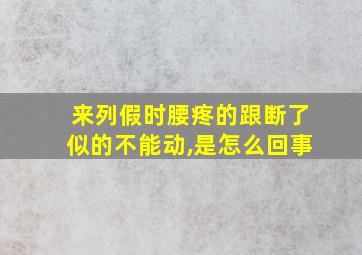 来列假时腰疼的跟断了似的不能动,是怎么回事