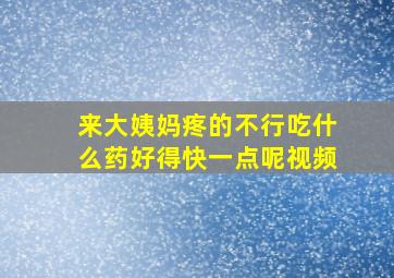 来大姨妈疼的不行吃什么药好得快一点呢视频