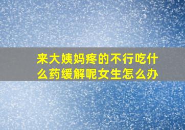 来大姨妈疼的不行吃什么药缓解呢女生怎么办