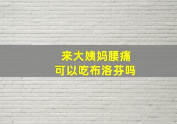 来大姨妈腰痛可以吃布洛芬吗