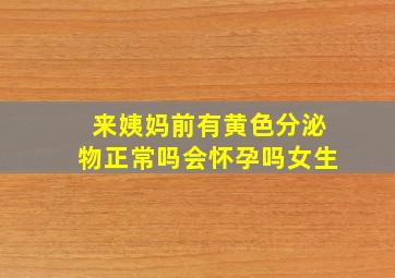 来姨妈前有黄色分泌物正常吗会怀孕吗女生