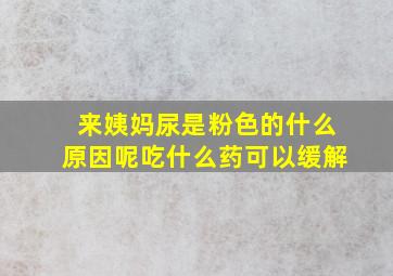 来姨妈尿是粉色的什么原因呢吃什么药可以缓解