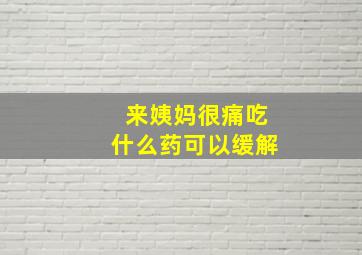 来姨妈很痛吃什么药可以缓解