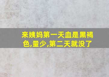 来姨妈第一天血是黑褐色,量少,第二天就没了