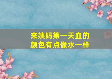 来姨妈第一天血的颜色有点像水一样