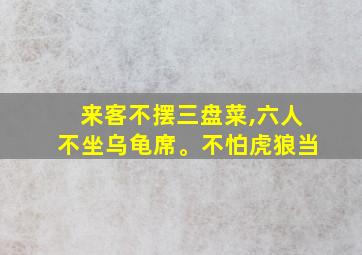 来客不摆三盘菜,六人不坐乌龟席。不怕虎狼当