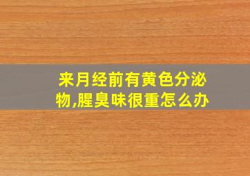 来月经前有黄色分泌物,腥臭味很重怎么办