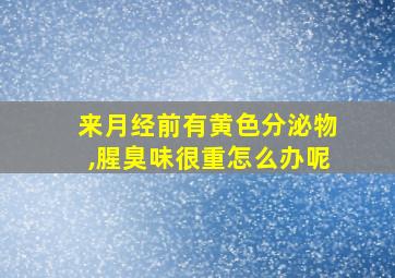 来月经前有黄色分泌物,腥臭味很重怎么办呢