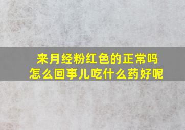 来月经粉红色的正常吗怎么回事儿吃什么药好呢