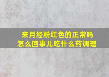 来月经粉红色的正常吗怎么回事儿吃什么药调理