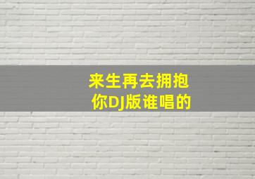 来生再去拥抱你DJ版谁唱的