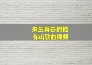 来生再去拥抱你dj歌曲视频