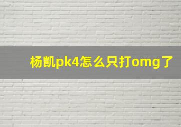 杨凯pk4怎么只打omg了