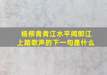 杨柳青青江水平闻郎江上踏歌声的下一句是什么