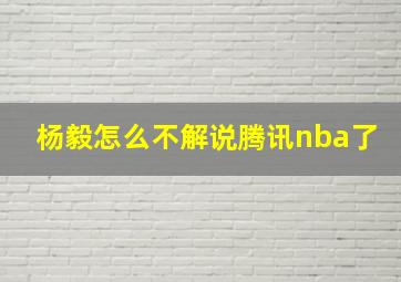 杨毅怎么不解说腾讯nba了