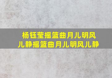 杨钰莹摇篮曲月儿明风儿静摇篮曲月儿明风儿静