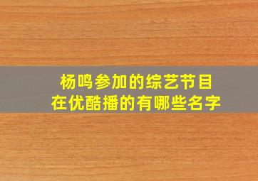 杨鸣参加的综艺节目在优酷播的有哪些名字