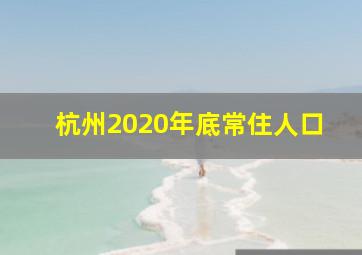 杭州2020年底常住人口