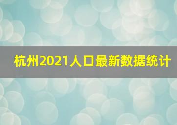 杭州2021人口最新数据统计