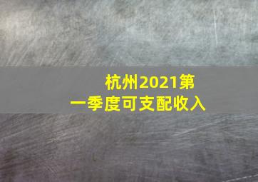 杭州2021第一季度可支配收入