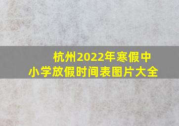 杭州2022年寒假中小学放假时间表图片大全