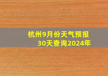 杭州9月份天气预报30天查询2024年