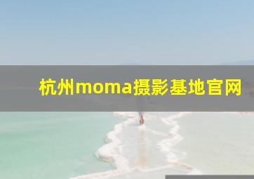 杭州moma摄影基地官网