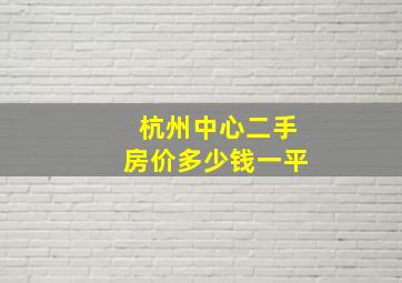 杭州中心二手房价多少钱一平