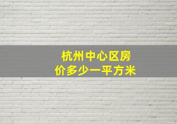 杭州中心区房价多少一平方米