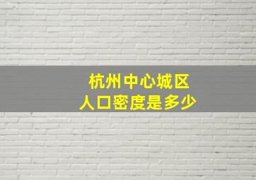 杭州中心城区人口密度是多少