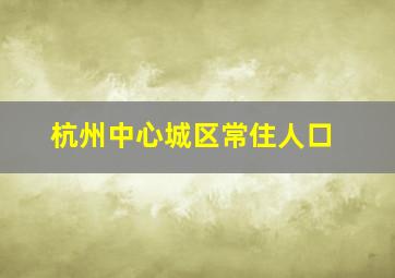 杭州中心城区常住人口