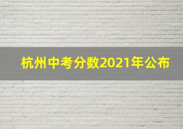 杭州中考分数2021年公布