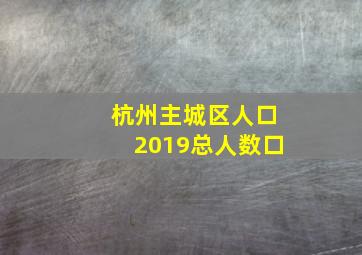 杭州主城区人口2019总人数口