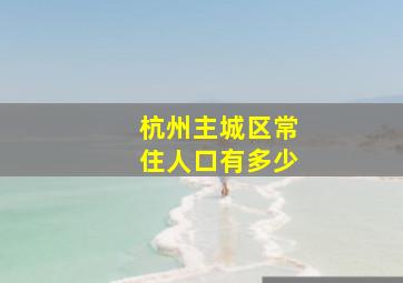 杭州主城区常住人口有多少