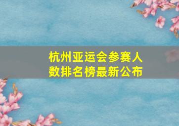 杭州亚运会参赛人数排名榜最新公布