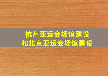 杭州亚运会场馆建设和北京亚运会场馆建设