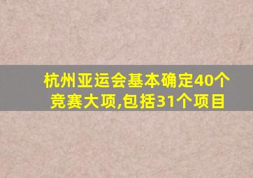 杭州亚运会基本确定40个竞赛大项,包括31个项目