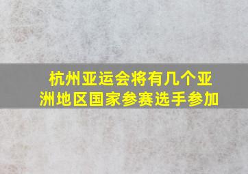 杭州亚运会将有几个亚洲地区国家参赛选手参加