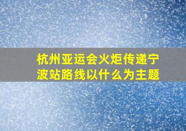 杭州亚运会火炬传递宁波站路线以什么为主题