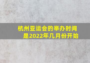 杭州亚运会的举办时间是2022年几月份开始