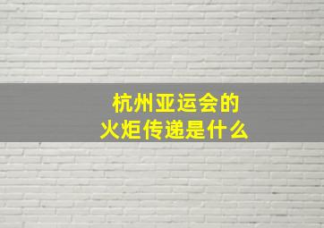 杭州亚运会的火炬传递是什么