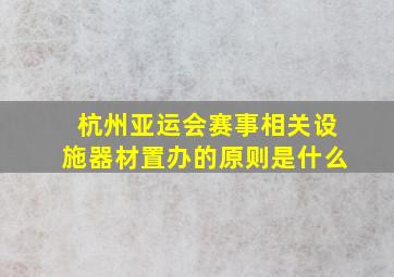 杭州亚运会赛事相关设施器材置办的原则是什么