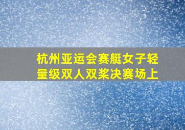 杭州亚运会赛艇女子轻量级双人双桨决赛场上