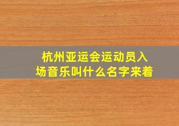 杭州亚运会运动员入场音乐叫什么名字来着