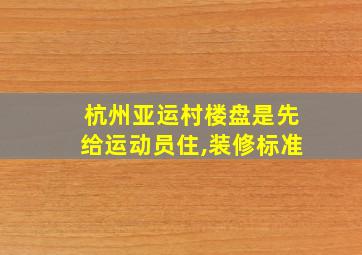 杭州亚运村楼盘是先给运动员住,装修标准