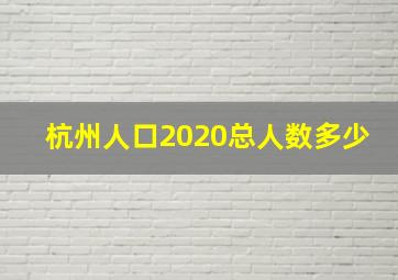 杭州人口2020总人数多少